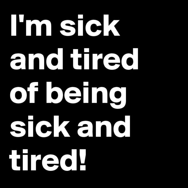 I-m-sick-and-tired-of-being-sick-and-tired